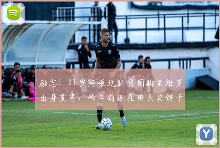 励志！21岁阿根廷新晋国脚里维罗出身贫寒，两年前还在街头卖饼干